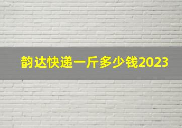 韵达快递一斤多少钱2023