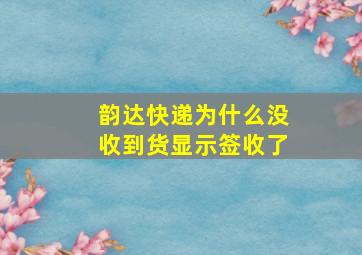 韵达快递为什么没收到货显示签收了