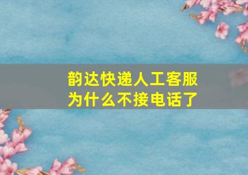 韵达快递人工客服为什么不接电话了