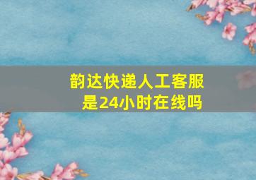 韵达快递人工客服是24小时在线吗