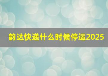 韵达快递什么时候停运2025