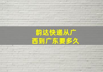 韵达快递从广西到广东要多久