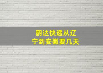 韵达快递从辽宁到安徽要几天