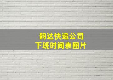 韵达快递公司下班时间表图片