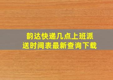 韵达快递几点上班派送时间表最新查询下载