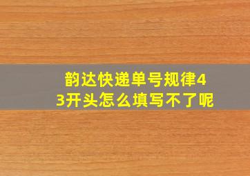 韵达快递单号规律43开头怎么填写不了呢