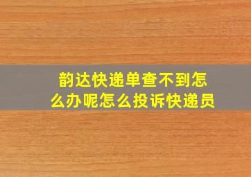 韵达快递单查不到怎么办呢怎么投诉快递员