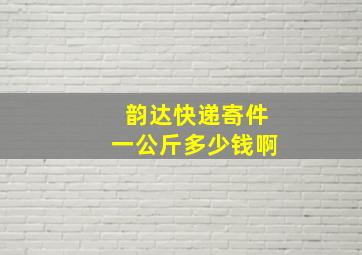 韵达快递寄件一公斤多少钱啊