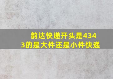 韵达快递开头是4343的是大件还是小件快递