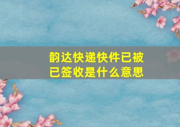 韵达快递快件已被已签收是什么意思