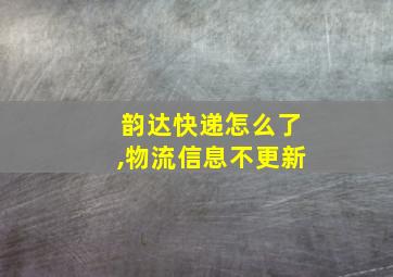 韵达快递怎么了,物流信息不更新