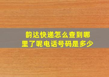 韵达快递怎么查到哪里了呢电话号码是多少