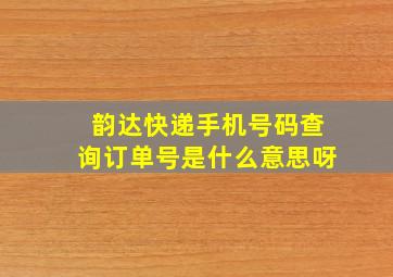 韵达快递手机号码查询订单号是什么意思呀