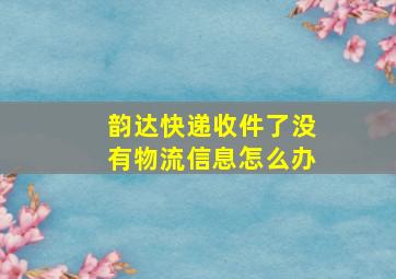 韵达快递收件了没有物流信息怎么办