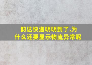 韵达快递明明到了,为什么还要显示物流异常呢