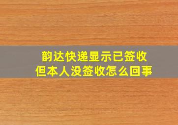 韵达快递显示已签收但本人没签收怎么回事