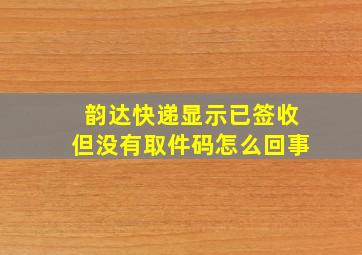 韵达快递显示已签收但没有取件码怎么回事