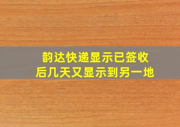 韵达快递显示已签收后几天又显示到另一地