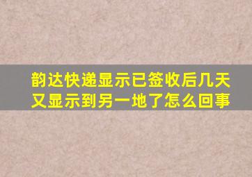 韵达快递显示已签收后几天又显示到另一地了怎么回事