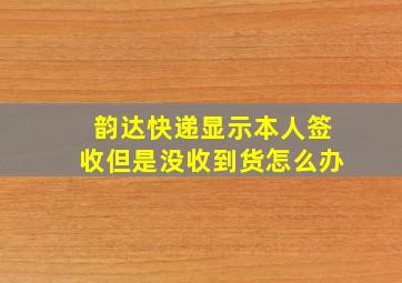 韵达快递显示本人签收但是没收到货怎么办