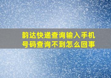 韵达快递查询输入手机号码查询不到怎么回事