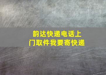 韵达快递电话上门取件我要寄快递