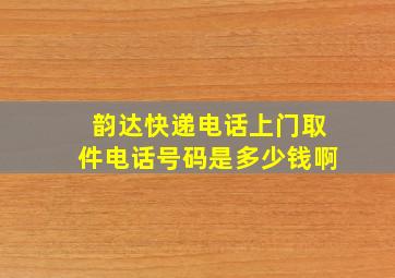 韵达快递电话上门取件电话号码是多少钱啊