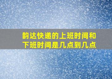 韵达快递的上班时间和下班时间是几点到几点