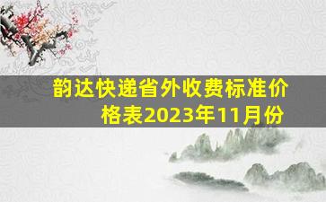 韵达快递省外收费标准价格表2023年11月份