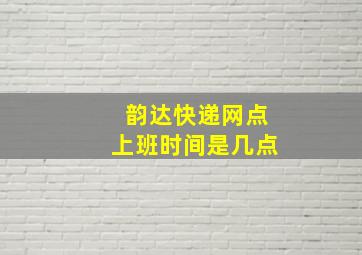 韵达快递网点上班时间是几点