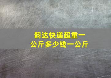 韵达快递超重一公斤多少钱一公斤