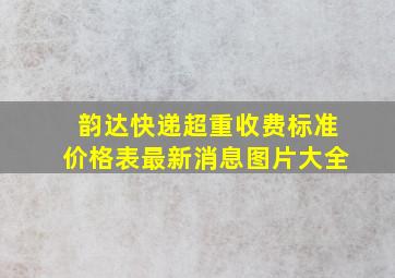 韵达快递超重收费标准价格表最新消息图片大全