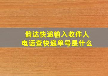 韵达快递输入收件人电话查快递单号是什么