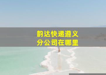 韵达快递遵义分公司在哪里