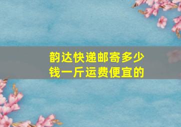 韵达快递邮寄多少钱一斤运费便宜的