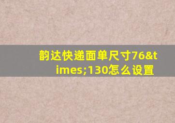 韵达快递面单尺寸76×130怎么设置