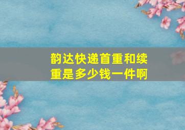 韵达快递首重和续重是多少钱一件啊