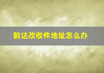 韵达改收件地址怎么办