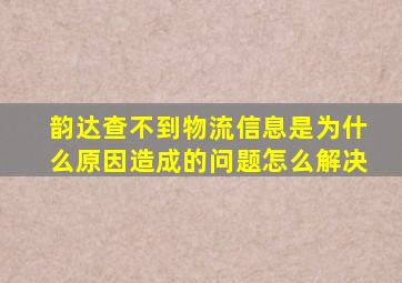 韵达查不到物流信息是为什么原因造成的问题怎么解决