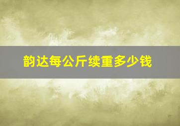 韵达每公斤续重多少钱