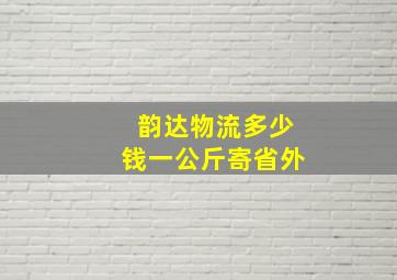 韵达物流多少钱一公斤寄省外