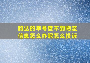 韵达的单号查不到物流信息怎么办呢怎么投诉