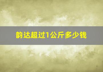 韵达超过1公斤多少钱