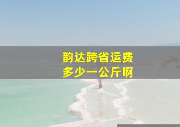 韵达跨省运费多少一公斤啊