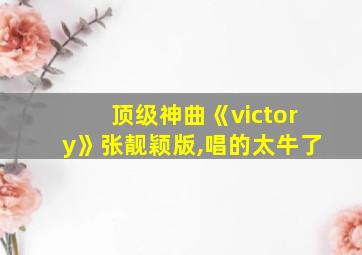 顶级神曲《victory》张靓颖版,唱的太牛了