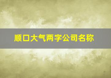 顺口大气两字公司名称