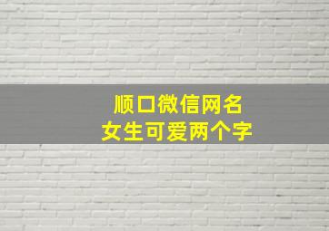 顺口微信网名女生可爱两个字