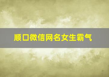 顺口微信网名女生霸气