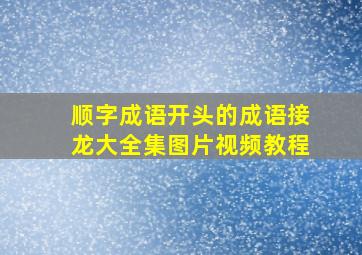 顺字成语开头的成语接龙大全集图片视频教程