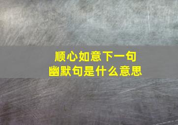 顺心如意下一句幽默句是什么意思